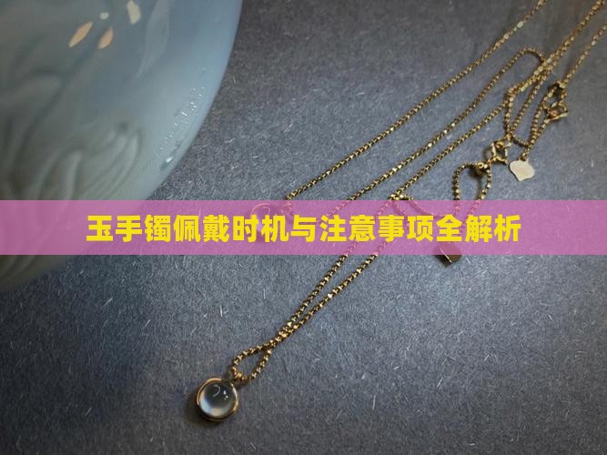 玉手镯佩戴时机与注意事项全解析