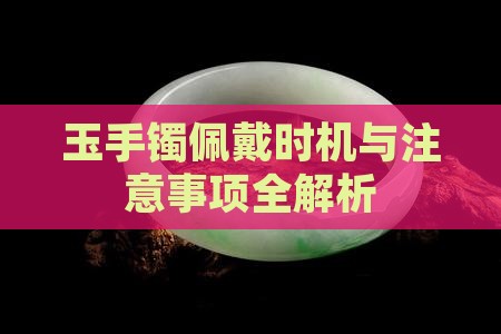 玉手镯佩戴时机与注意事项全解析