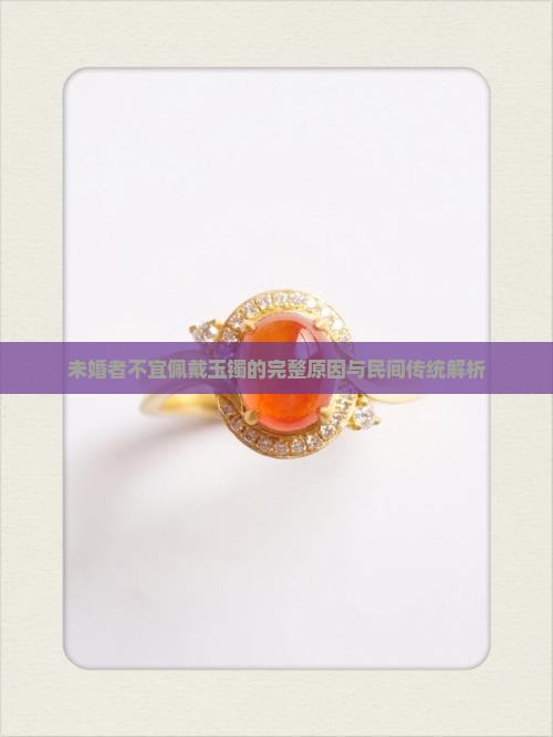 未婚者不宜佩戴玉镯的完整原因与民间传统解析