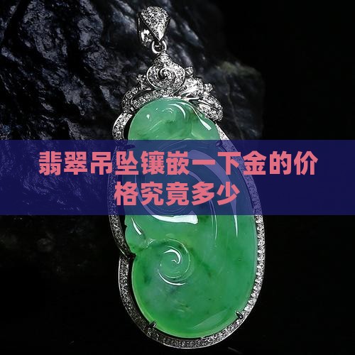 翡翠吊坠镶嵌一下金的价格究竟多少
