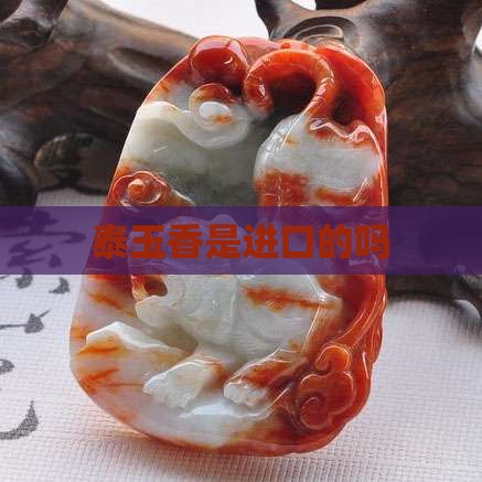 泰玉香是进口的吗