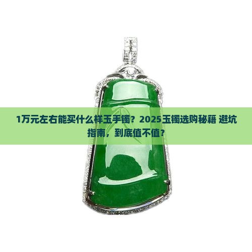 1万元左右能买什么样玉手镯 1万元左右能买什么样玉手镯