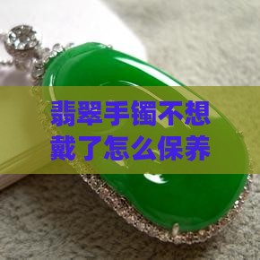 翡翠手镯不想戴了怎么保养