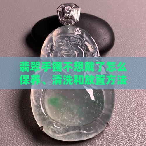 翡翠手镯不想戴了怎么保养
