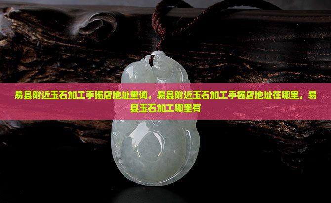 易县附近玉石加工手镯店地址