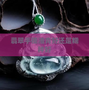 翡翠手镯油青好还是糯种好