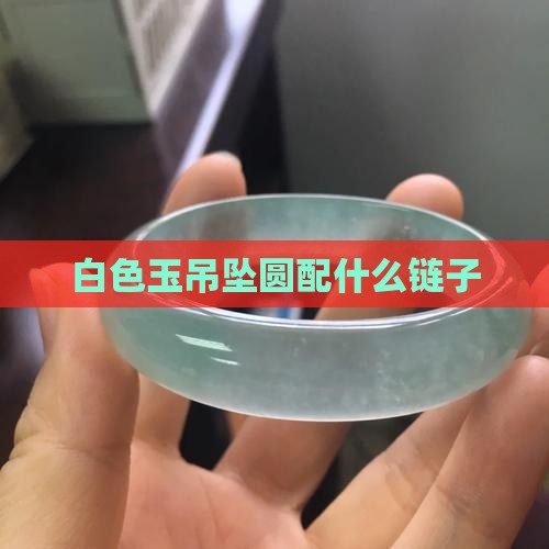 白色玉吊坠圆配什么链子