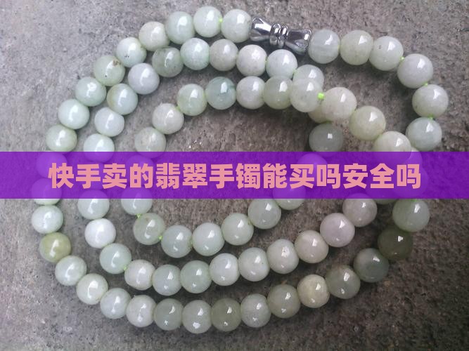 快手卖的翡翠手镯能买吗安全吗