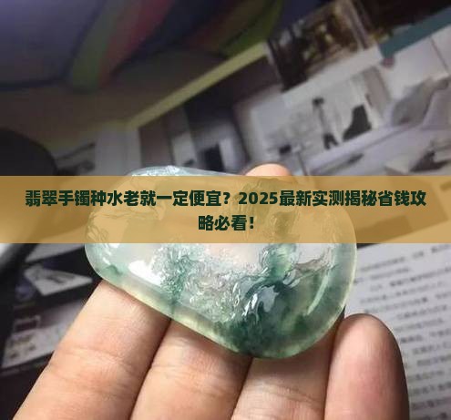 翡翠手镯种水老会便宜吗