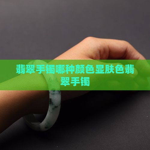 翡翠手镯哪种颜色显肤色