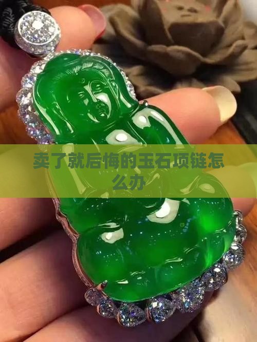 卖了就后悔的玉石项链怎么办