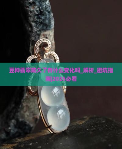 豆种翡翠戴久了有什么变化吗