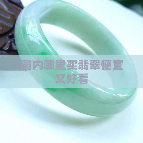 国内去哪买翡翠好看又实惠又便宜