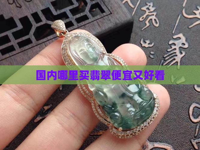 国内去哪买翡翠好看又实惠又便宜