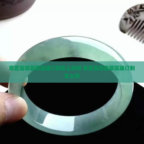 意匠翡翠翡翠高端订制怎么样