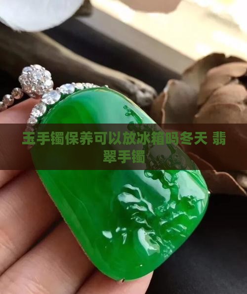 玉手镯保养可以放冰箱吗冬天