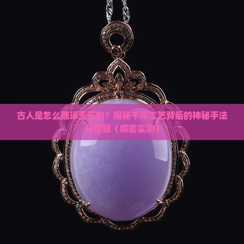 古人是怎么雕琢玉石的