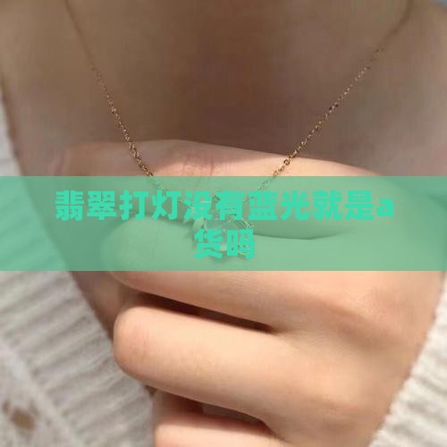 翡翠打灯没有蓝光是a货吗