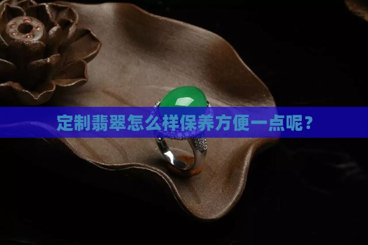 定制翡翠怎么样保养方便一点