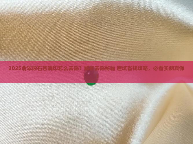 翡翠原石上的苍蝇印怎么去除