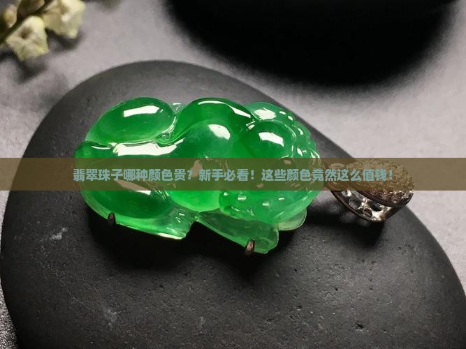 翡翠珠子哪种颜色贵 翡翠珠子哪种颜色贵
