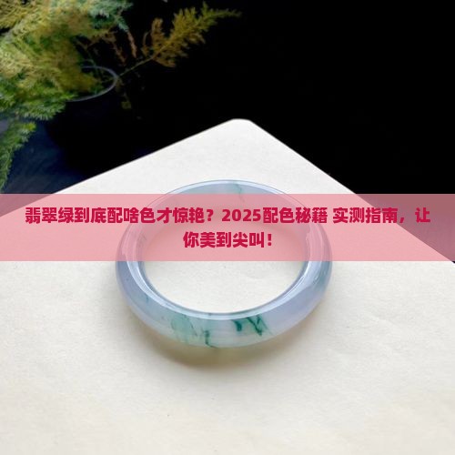 翡翠绿和什么颜色调出来好看