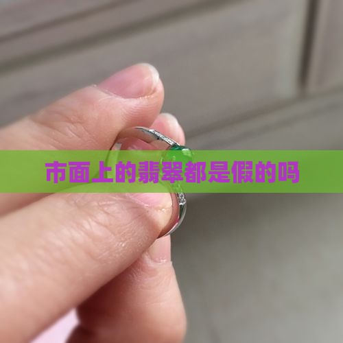 市面上的翡翠都是假的吗