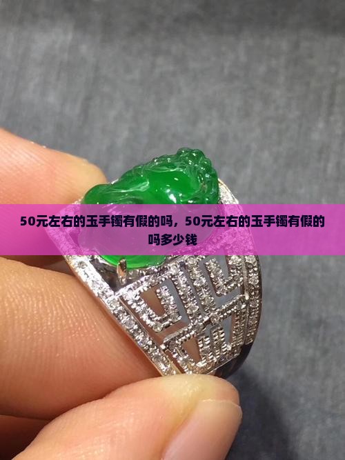 50元左右的玉手镯有假的吗