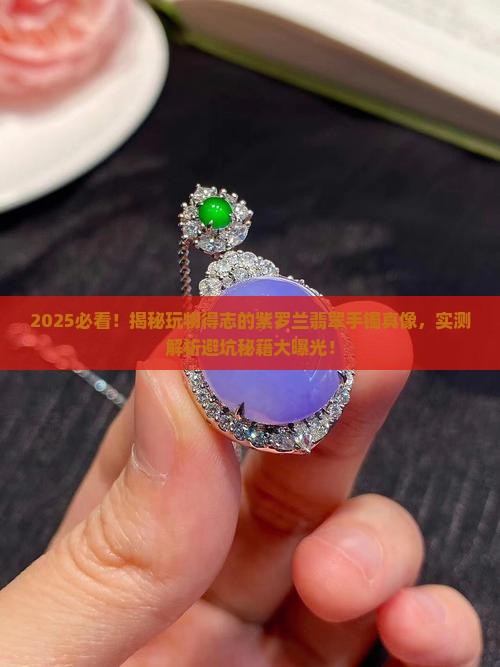 玩物得志的紫罗兰天然翡翠手镯是真的吗