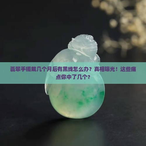 翡翠手镯戴几个月后有黑线怎么办