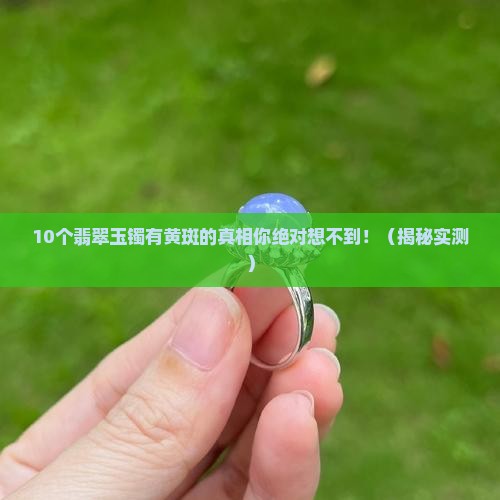 翡翠玉镯有黄斑怎么回事儿