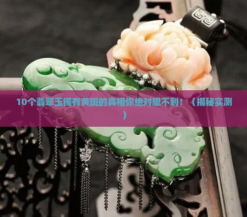翡翠玉镯有黄斑怎么回事儿