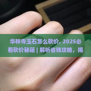 华林寺玉石怎么砍价