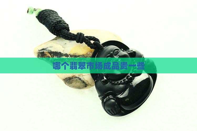 哪个翡翠市场的翡翠成品贵一些