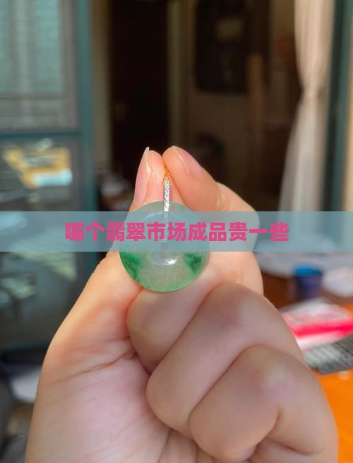 哪个翡翠市场的翡翠成品贵一些