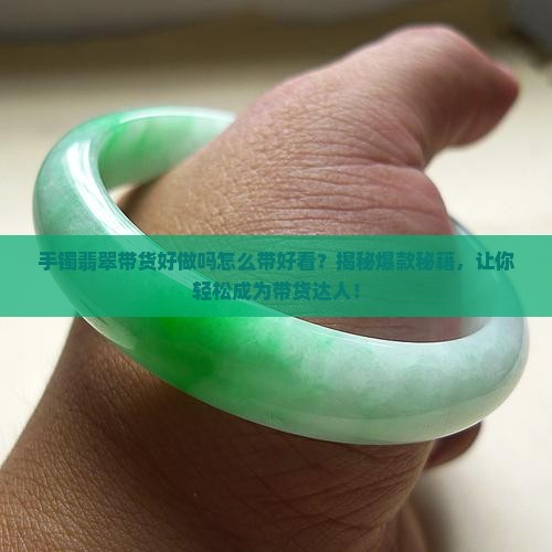手镯翡翠带货好做吗怎么带好看