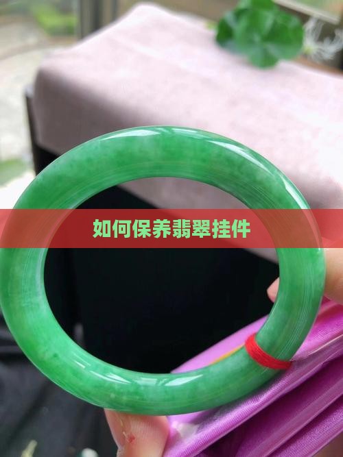 翡翠挂件好不好养护