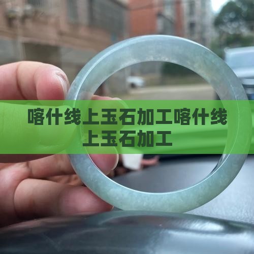 喀什线上玉石加工官网
