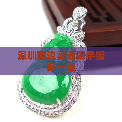 深圳哪边卖翡翠手镯多一点