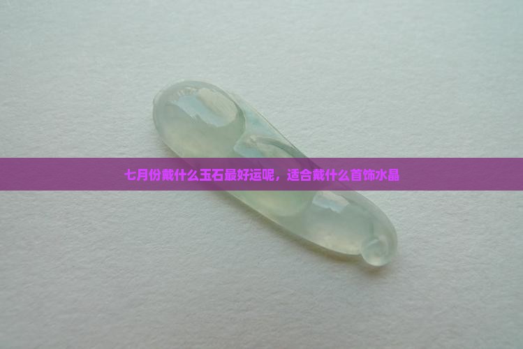 七月份戴什么玉石最好运呢