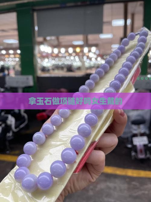 拿玉石做项链好吗女生戴的