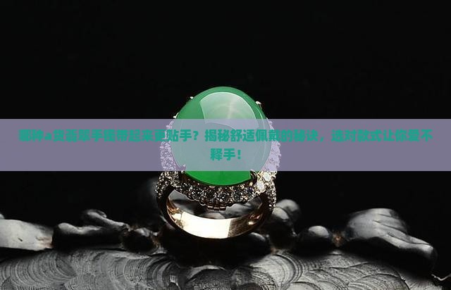 哪种a货翡翠手镯带起来更贴手