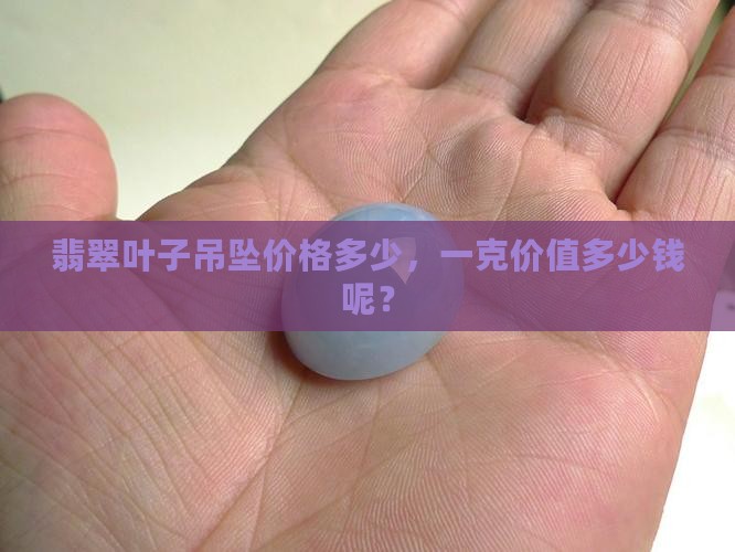 翡翠叶子吊坠价值多少钱一克呢