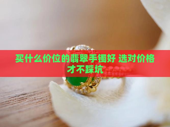 买什么价位的翡翠手镯好