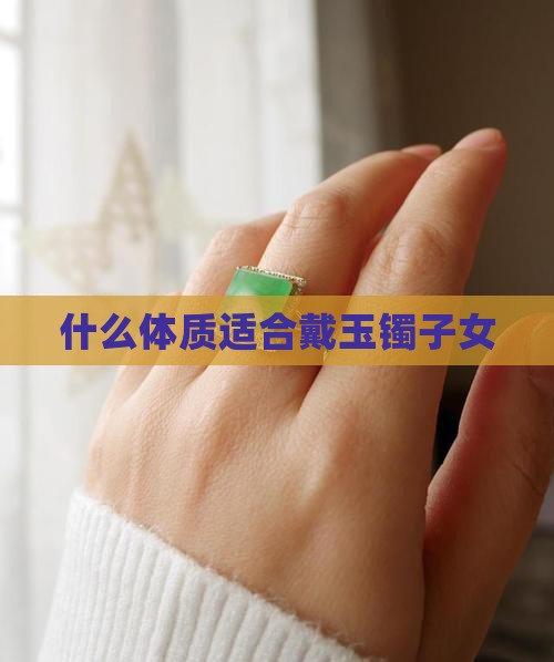 什么体质适合戴玉镯子女