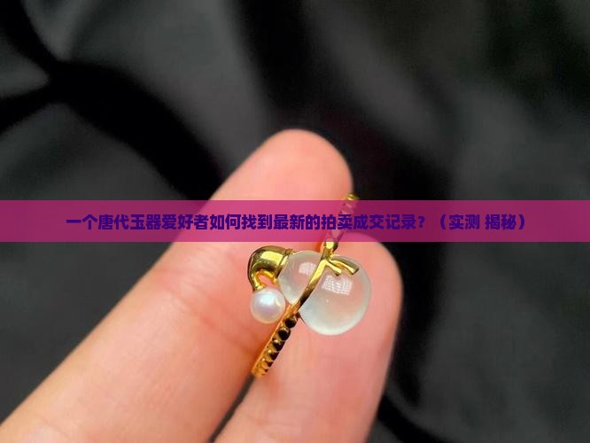 唐代玉器拍卖成交记录查询 唐代玉器拍卖成交记录查询