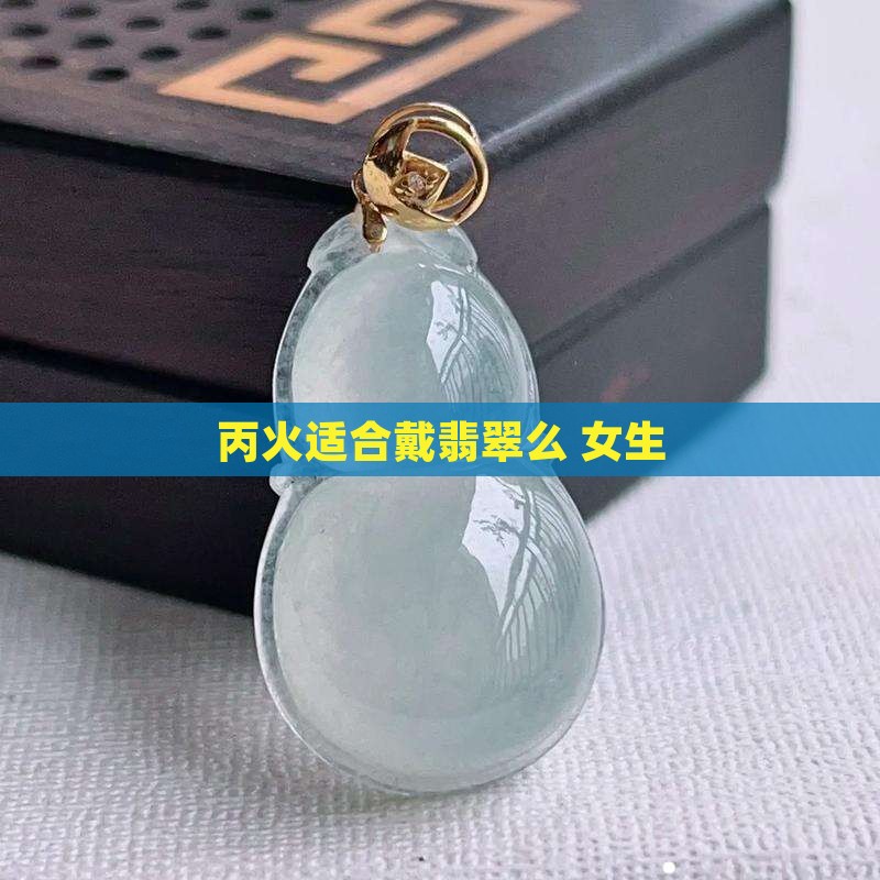 丙火适合戴翡翠么