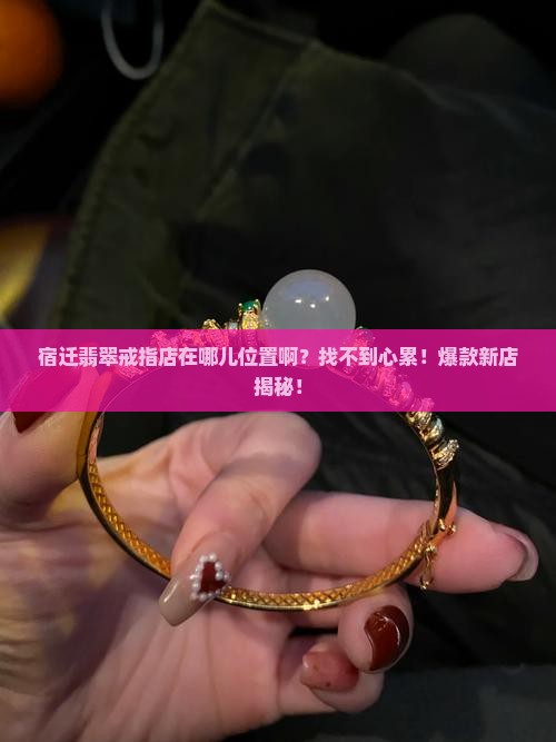 宿迁翡翠戒指店在哪儿位置啊