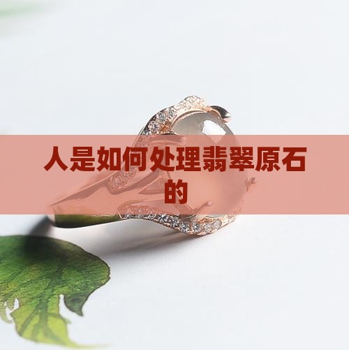 缅甸人怎么处理翡翠原石