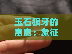 玉石狼牙的寓意：象征与功效解析